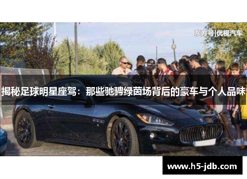 揭秘足球明星座驾:那些驰骋绿茵场背后的豪车与个人品味 揭秘足球明星座驾:那些驰骋绿茵场背后的豪车与个人品味