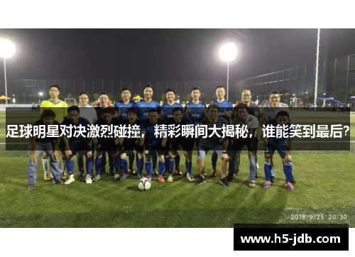 足球明星对决激烈碰撞,精彩瞬间大揭秘,谁能笑到最后? 足球明星对决激烈碰撞,精彩瞬间大揭秘,谁能笑到最后?