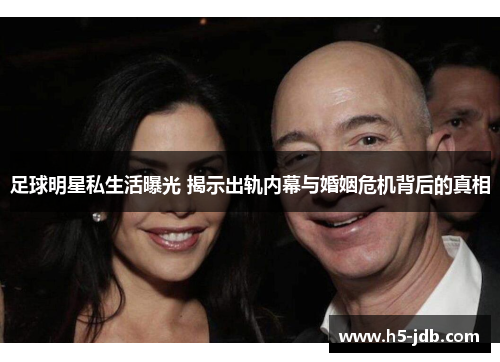 足球明星私生活曝光 揭示出轨内幕与婚姻危机背后的真相 足球明星私生活曝光 揭示出轨内幕与婚姻危机背后的真相