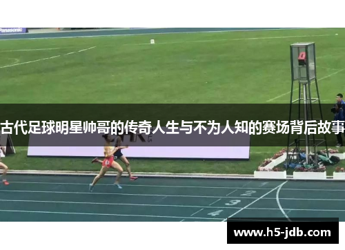 古代足球明星帅哥的传奇人生与不为人知的赛场背后故事 古代足球明星帅哥的传奇人生与不为人知的赛场背后故事