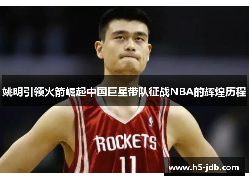 姚明引领火箭崛起中国巨星带队征战NBA的辉煌历程