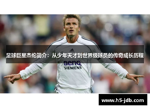 足球巨星杰伦简介:从少年天才到世界级球员的传奇成长历程 足球巨星杰伦简介:从少年天才到世界级球员的传奇成长历程