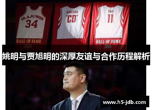 姚明与贾旭明的深厚友谊与合作历程解析