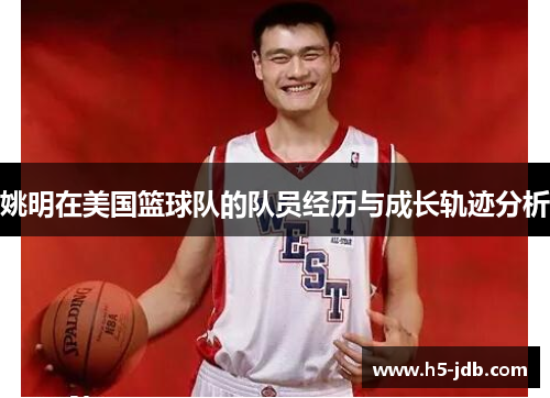 姚明在美国篮球队的队员经历与成长轨迹分析 姚明在美国篮球队的队员经历与成长轨迹分析
