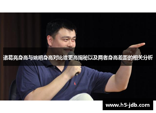 诸葛亮身高与姚明身高对比谁更高揭秘以及两者身高差距的相关分析 诸葛亮身高与姚明身高对比谁更高揭秘以及两者身高差距的相关分析
