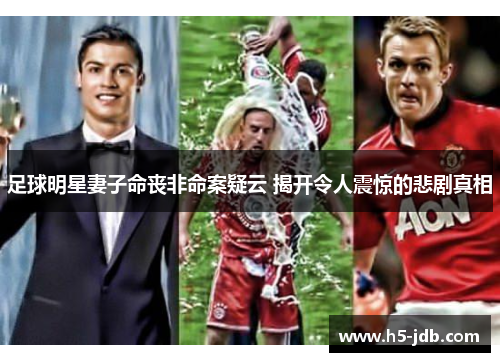 足球明星妻子命丧非命案疑云 揭开令人震惊的悲剧真相 足球明星妻子命丧非命案疑云 揭开令人震惊的悲剧真相