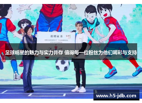足球明星的魅力与实力并存 值得每一位粉丝为他们喝彩与支持 足球明星的魅力与实力并存 值得每一位粉丝为他们喝彩与支持