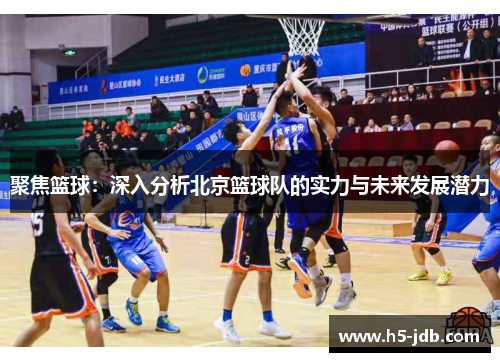 聚焦篮球：深入分析北京篮球队的实力与未来发展潜力
