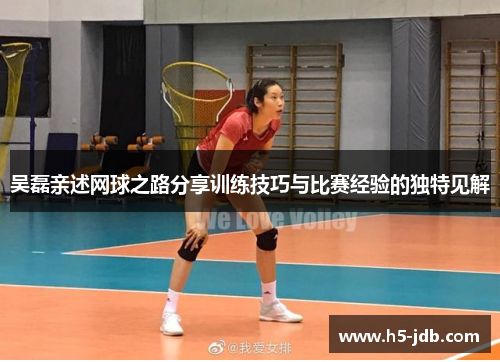 吴磊亲述网球之路分享训练技巧与比赛经验的独特见解