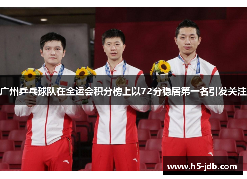 广州乒乓球队在全运会积分榜上以72分稳居第一名引发关注