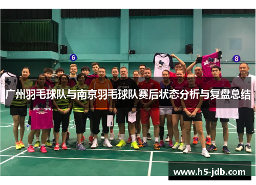 广州羽毛球队与南京羽毛球队赛后状态分析与复盘总结
