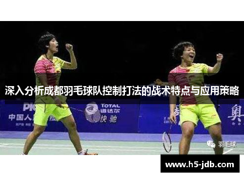 深入分析成都羽毛球队控制打法的战术特点与应用策略