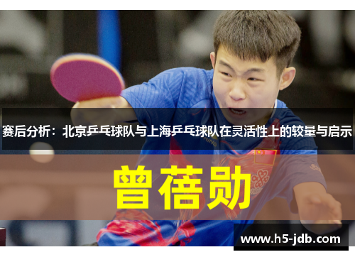 赛后分析：北京乒乓球队与上海乒乓球队在灵活性上的较量与启示