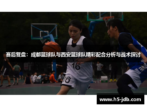 赛后复盘：成都篮球队与西安篮球队精彩配合分析与战术探讨