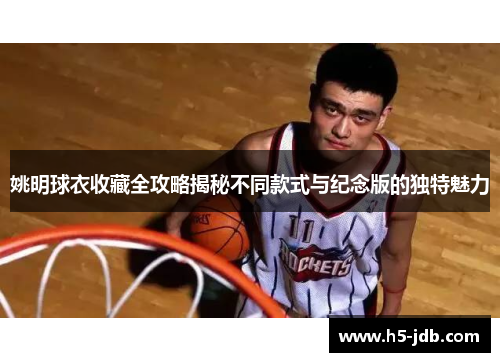 姚明球衣收藏全攻略揭秘不同款式与纪念版的独特魅力
