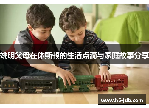 姚明父母在休斯顿的生活点滴与家庭故事分享