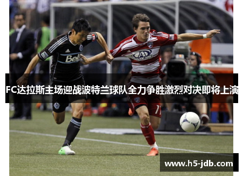 FC达拉斯主场迎战波特兰球队全力争胜激烈对决即将上演