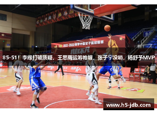 85-51!李缘打破质疑,王思雨运筹帷幄,张子宇没哨,杨舒予MVP 85-51!李缘打破质疑,王思雨运筹帷幄,张子宇没哨,杨舒予MVP