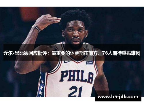 乔尔·恩比德回应批评：最重要的休赛期在前方，76人期待重振雄风