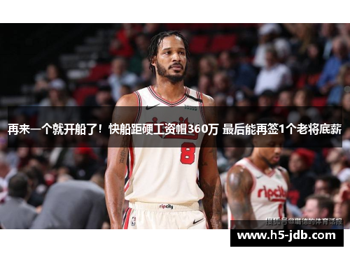 再来一个就开船了!快船距硬工资帽360万 最后能再签1个老将底薪 再来一个就开船了!快船距硬工资帽360万 最后能再签1个老将底薪