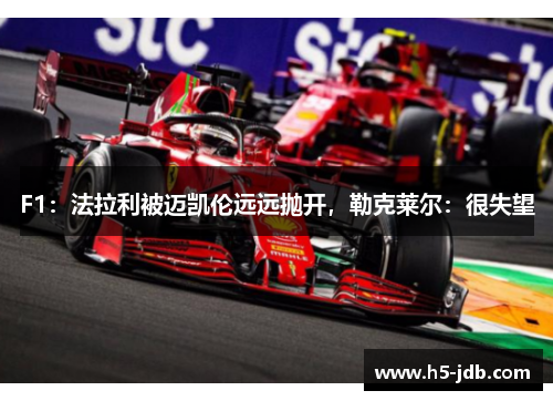 F1:法拉利被迈凯伦远远抛开,勒克莱尔:很失望 F1:法拉利被迈凯伦远远抛开,勒克莱尔:很失望