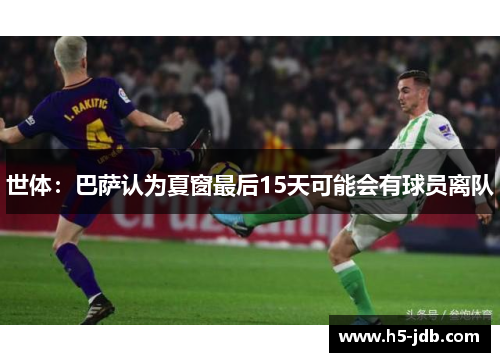 世体：巴萨认为夏窗最后15天可能会有球员离队