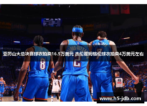 亚历山大总决赛球衣拍卖16.5万美元 杰伦霍姆格伦球衣拍卖4万美元左右