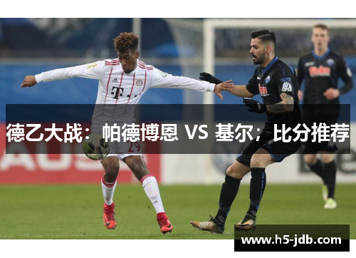 德乙大战:帕德博恩 VS 基尔;比分推荐 德乙大战:帕德博恩 VS 基尔;比分推荐