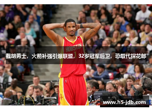 截胡勇士,火箭补强引爆联盟,32岁冠军后卫,恐取代探花郎 截胡勇士,火箭补强引爆联盟,32岁冠军后卫,恐取代探花郎