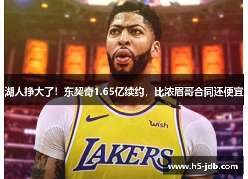 湖人挣大了!东契奇1.65亿续约,比浓眉哥合同还便宜 湖人挣大了!东契奇1.65亿续约,比浓眉哥合同还便宜