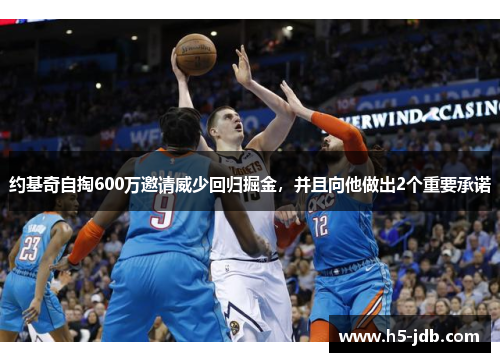 约基奇自掏600万邀请威少回归掘金,并且向他做出2个重要承诺 约基奇自掏600万邀请威少回归掘金,并且向他做出2个重要承诺