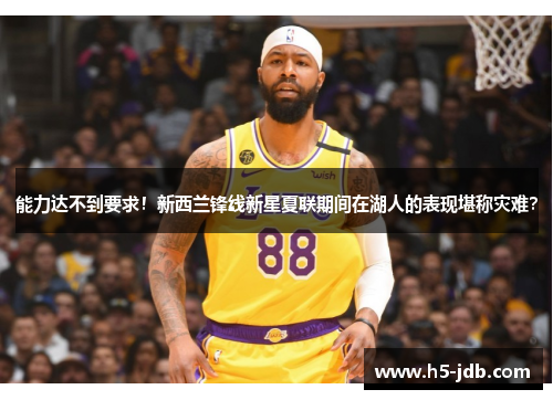 能力达不到要求!新西兰锋线新星夏联期间在湖人的表现堪称灾难? 能力达不到要求!新西兰锋线新星夏联期间在湖人的表现堪称灾难?