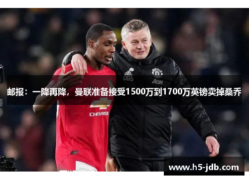 邮报:一降再降,曼联准备接受1500万到1700万英镑卖掉桑乔 邮报:一降再降,曼联准备接受1500万到1700万英镑卖掉桑乔