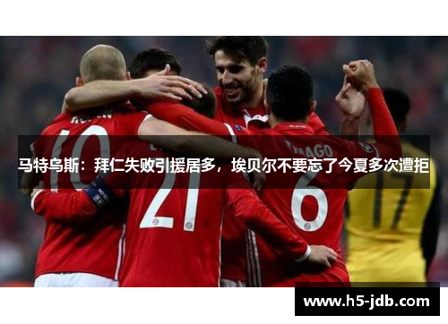 马特乌斯:拜仁失败引援居多,埃贝尔不要忘了今夏多次遭拒 马特乌斯:拜仁失败引援居多,埃贝尔不要忘了今夏多次遭拒