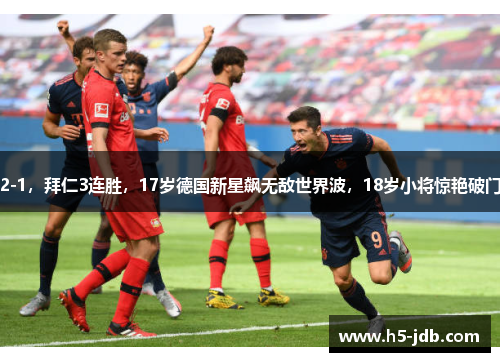 2-1，拜仁3连胜，17岁德国新星飙无敌世界波，18岁小将惊艳破门