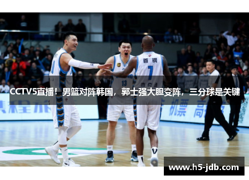 CCTV5直播!男篮对阵韩国,郭士强大胆变阵,三分球是关键 CCTV5直播!男篮对阵韩国,郭士强大胆变阵,三分球是关键